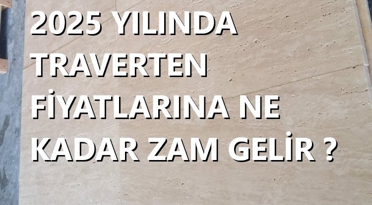 2025 Yılında Traverten Fiyatlarına Ne Kadar Zam Gelir?