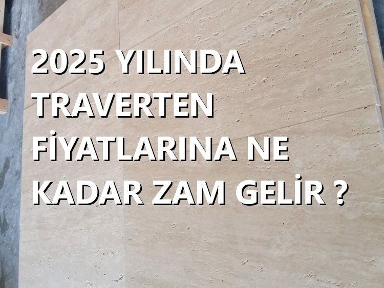 2025 Yılında Traverten Fiyatlarına Ne Kadar Zam Gelir?